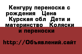 Кенгуру переноска с рождения › Цена ­ 600 - Курская обл. Дети и материнство » Коляски и переноски   